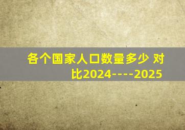 各个国家人口数量多少 对比2024----2025